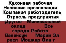 Кухонная рабочая › Название организации ­ Компания-работодатель › Отрасль предприятия ­ Другое › Минимальный оклад ­ 9 000 - Все города Работа » Вакансии   . Марий Эл респ.,Йошкар-Ола г.